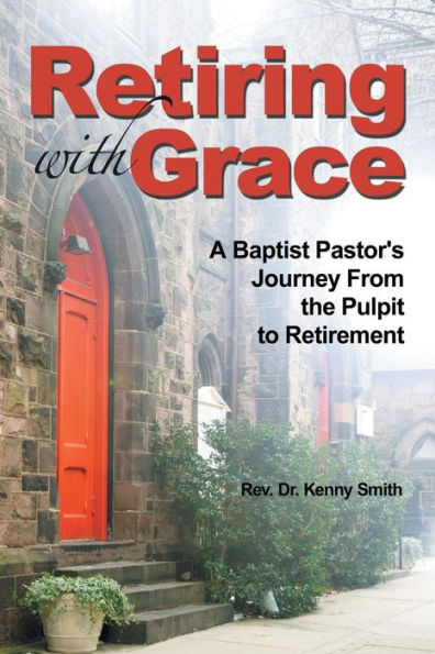 Retiring With Grace: A Baptist Pastor's Journey From The Pulpit To Retirement - 9781504348942