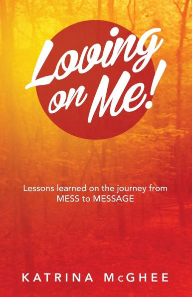 Loving On Me!: Lessons Learned On The Journey From Mess To Message - 9781504349291