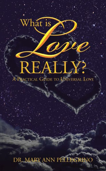 What Is Love Really?: A Practical Guide To Universal Love