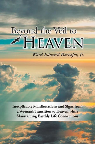 Beyond The Veil To Heaven: Inexplicable Manifestations And Signs From A Woman's Transition To Heaven While Maintaining Earthly Life Connections - 9781504368926