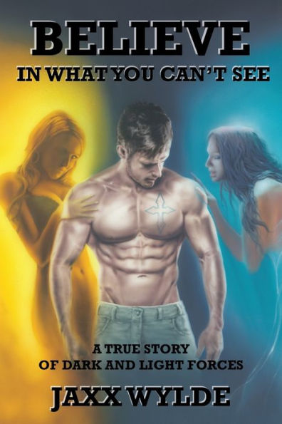 Believe In What You Can't See: A True Story Of Dark And Light Forces - 9781504369237