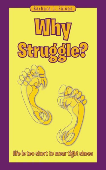 Why Struggle?: Life Is Too Short To Wear Tight Shoes