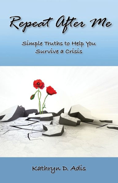 Repeat After Me: Simple Truths To Help You Survive A Crisis