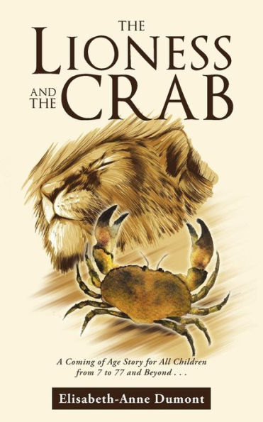 The Lioness And The Crab: A Coming Of Age Story For All Children From 7 To 77 And Beyond . . .