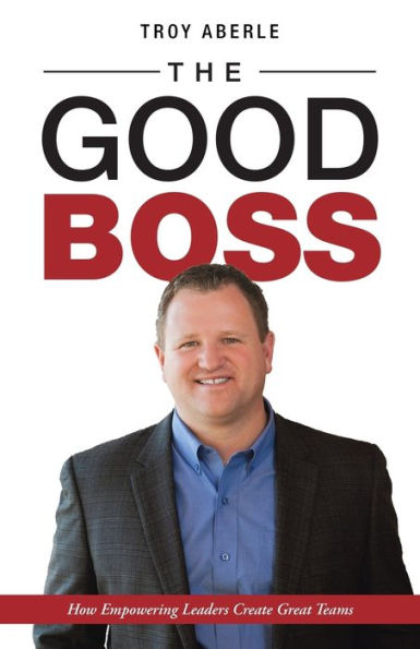 The Good Boss: How Empowering Leaders Create Great Teams - 9781504389488