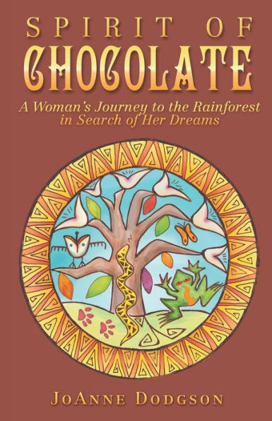 Spirit Of Chocolate: A Woman's Journey To The Rainforest In Search Of Her Dreams - 9781504391894