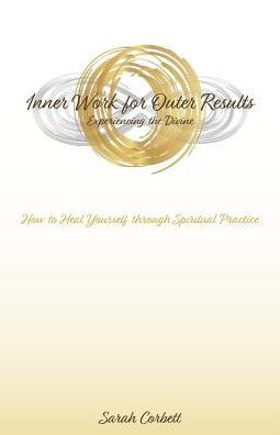 Inner Work For Outer Results: How To Heal Yourself Through Spiritual Practice - 9781504394130