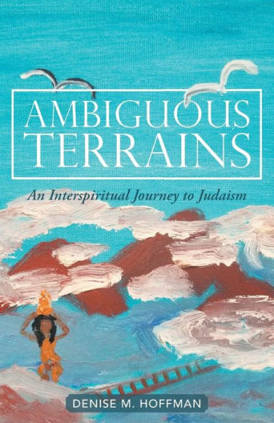 Ambiguous Terrains: An Interspiritual Journey To Judaism - 9781504395564