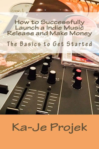 How To Successfully Launch A Indie Music Release And Make Money: Find Your Fans And Grow Your Sound