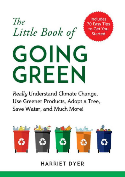 The Little Book Of Going Green: Really Understand Climate Change, Use Greener Products, Adopt A Tree, Save Water, And Much More!