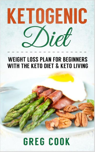 Ketogenic Diet: Weight Loss Plan For Beginners With The Keto Diet & Keto Living