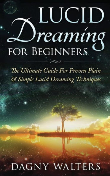 Lucid Dreaming For Beginners: The Ultimate Guide For Proven Plain & Simple Lucid Dreaming Techniques