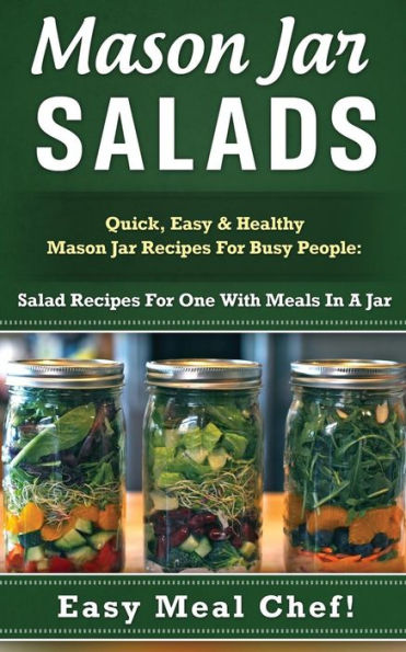 Mason Jar Salads: Quick, Easy & Healthy Mason Jar Recipes For Busy People: Salad Recipes For One With Meals In A Jar
