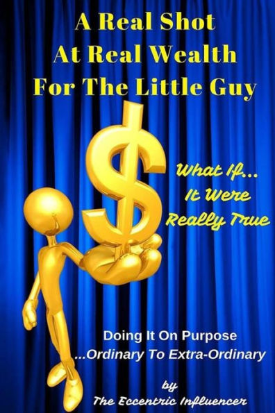 A Real Shot At Real Wealth For The Little Guy: What If It Were Really True? (Doing It On Ourpose...Ordinary To Extra-Ordinary)