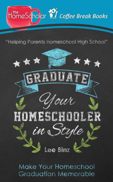 Graduate Your Homeschooler In Style: Make Your Homeschool Graduation Memorable (The Homescholar's Coffee Break Book Series)