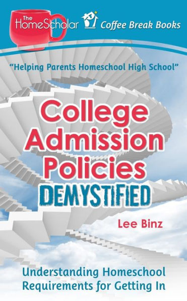 College Admission Policies Demystified: Understanding Homeschool Requirements For Getting In (The Homescholar's Coffee Break Book Series)