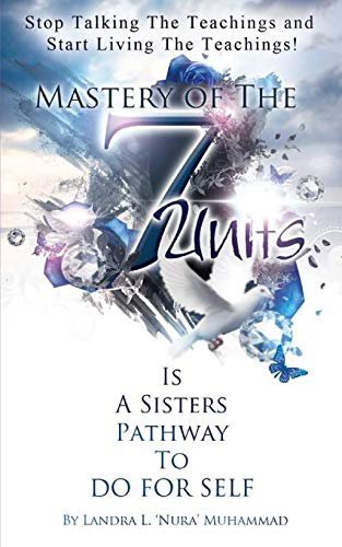 Stop Talking The Teachings And Start Living The Teachings: Mastery Of The 7 Units Is A Sisters Pathway To Do For Self