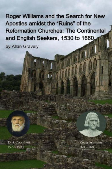 Roger Williams And The Search For New Apostles Amidst The "Ruins" Of The Reformation Churches: The Continental And English Seekers, 1530 To 1660