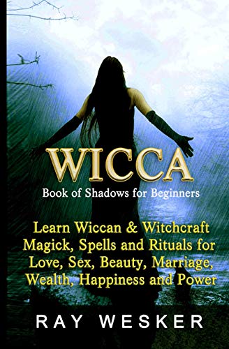 Wicca: Book Of Shadows For Beginners: Learn Wiccan Magick, Spells And Rituals For Love, Sex, Beauty, Marriage, Wealth, Happiness And Power (Wicca & Witchcraft: Beliefs, Magick, Spells And Rituals)