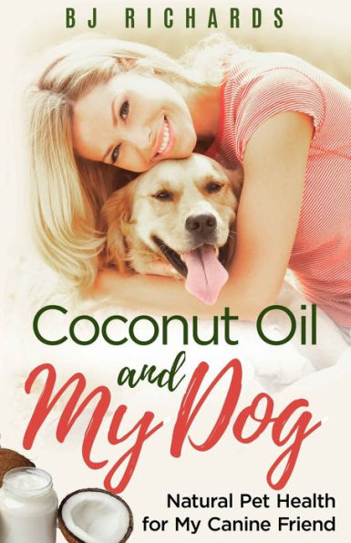 Coconut Oil And My Dog: Natural Pet Health For My Canine Friend - 9781513628578