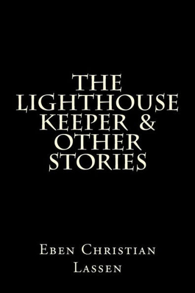 The Lighthouse Keeper & Other Stories: The Lighthouse Keeper & Other Stories Is A Collection Of Tales That Explores The Darker Side Of Humanity And Sometimes The Hope That Resides Within Us All.