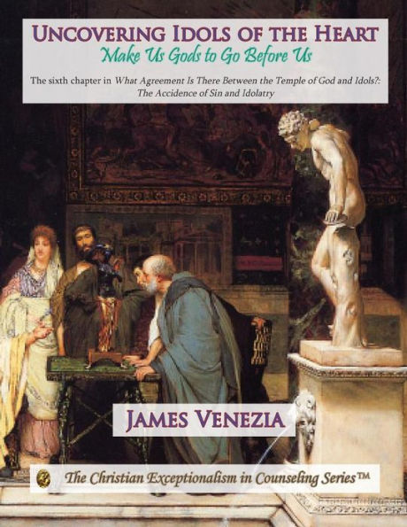 Uncovering Idols Of The Heart: Make Us Gods To Go Before Us
