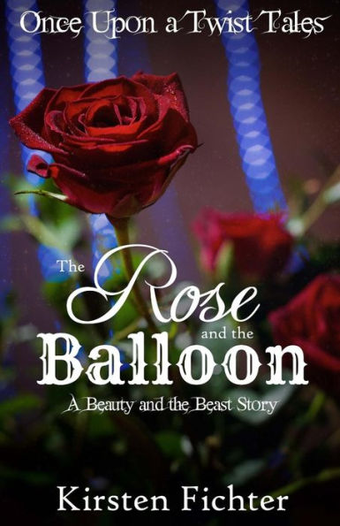 The Rose And The Balloon: A Beauty And The Beast Story (Once Upon A Twist Tales) (Volume 1)