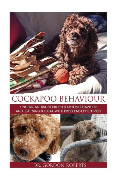 Cockapoo Behaviour: Understanding Your Cockapoo?S Behaviour And Learning To Deal With Problems Effectively