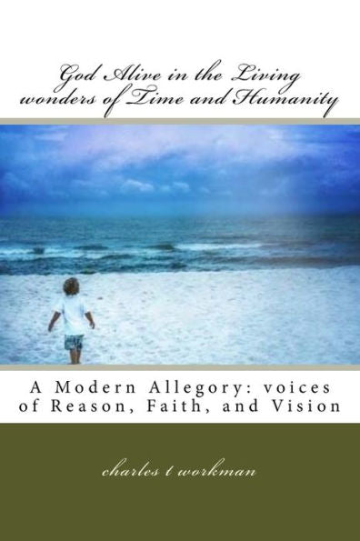 God Alive In The Living Wonders Of Time And Humanity: A Modern Allegory: Voices Of Reason, Faith, And Vision