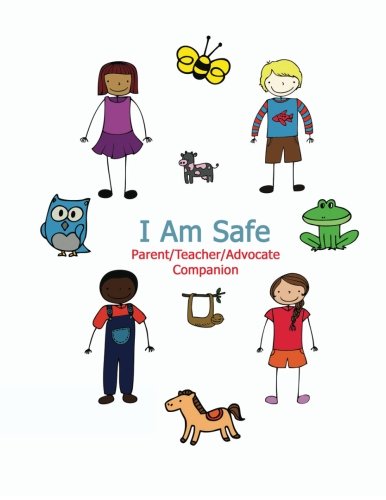 I Am Safe - Parent/Teacher/Advocate Companion: Training Children To Recognize & Avoid Sexual Abuse In A Positive Setting (Volume 1)
