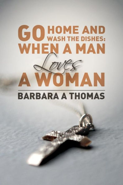 Go Home And Wash The Dishes: When A Man Loves A Woman: A Collection Of Thoughts