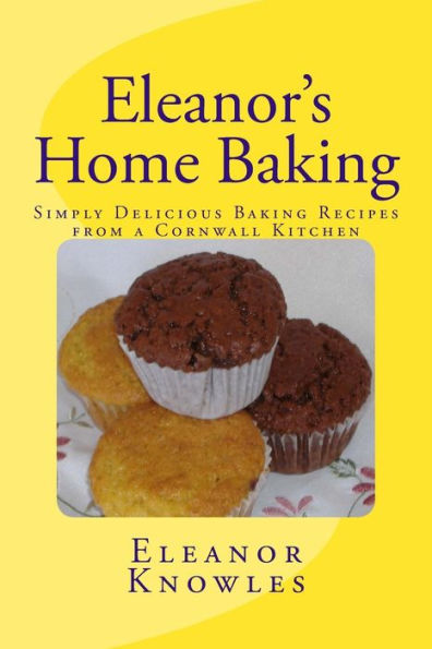 Eleanor's Home Baking: Simply Delicious Baking Recipes From A Cornwall Kitchen