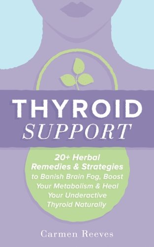 Thyroid Support: 20+ Herbal Remedies & Strategies To Banish Brain Fog, Boost Your Metabolism & Heal Your Underactive Thyroid Naturally (Diet, Hypothyroidism, Hashimotos, Thyroiditis, Weight Loss)