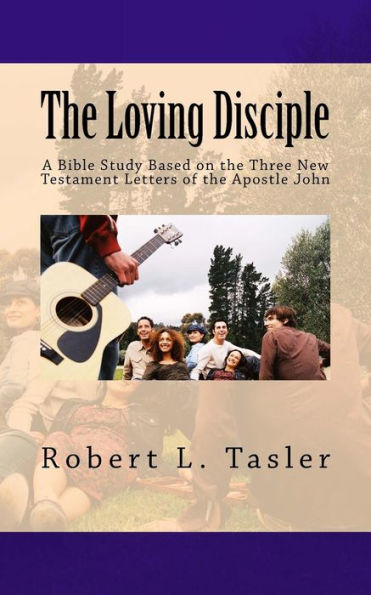 The Loving Disciple: A Bible Study Based On The Three New Testament Letters Of The Apostle John (Bible Discipleship Series)
