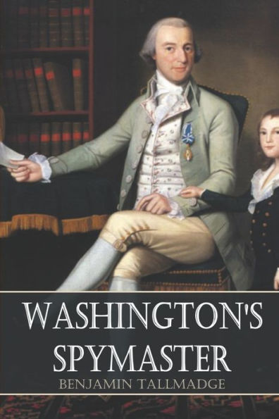 Washington's Spymaster: Memoir Of Colonel Benjamin Tallmadge (Annotated)