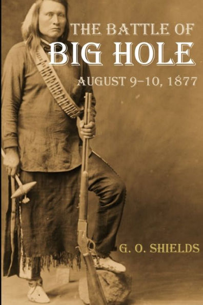 The Battle Of Big Hole: A History Of General Gibbon's Engagement With Nez Percés (Annotated)