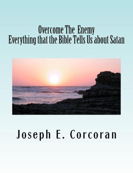 Overcome The Enemy: Evertthing The Bible Tells Us About Satan Abd Demonss