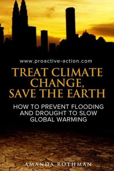 Treat Climate Change, Save The Earth: How To Prevent Flooding And Drought To Slow Global Warming (Treating The Symptoms Of Climate Change)