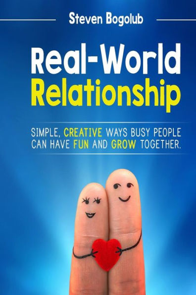 Real-World Relationship: Simple, Creative Ways Busy People Can Have Fun And Grow Together