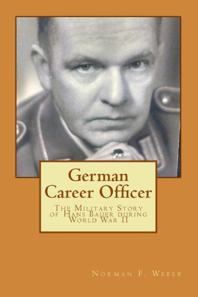 German Career Officer: The Military Story Of Hans Bauer During World War Ii (Life Experiences)