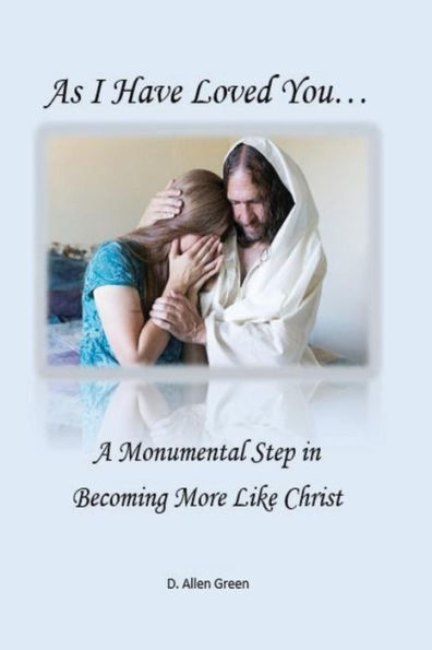 As I Have Loved You...: A Monumental Step In Becoming More Like Christ