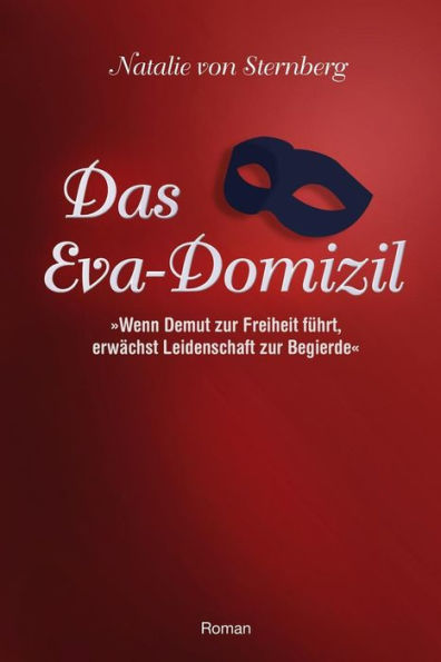 Das Eva-Domizil: Wenn Demut Zur Freiheit Fuehrt, Erwaechst Leidenschaft Zur Begierde (German Edition)