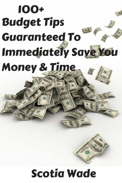 100+ Budget Tips Guaranteed To Immediately Save You Money & Time: Start Saving Money & Time Immediately
