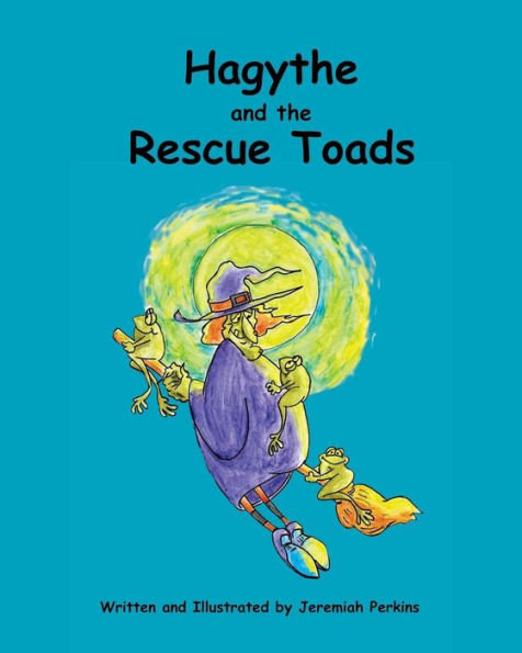 Hagythe And The Rescue Toads: How A Sour, Old Witch, Learned About Selflessness And Heroism From Creatures Smaller Than She.