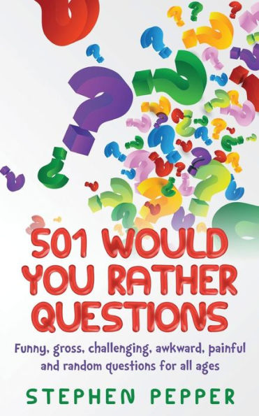 501 Would You Rather Questions: Funny, Gross, Challenging, Awkward, Painful And Random Questions For All Ages
