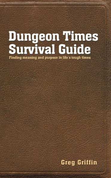 Dungeon Times Survival Guide: Finding Meaning And Purpose In Life's Tough Times