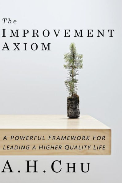 The Improvement Axiom: A Powerful Framework For Leading A Higher Quality Life