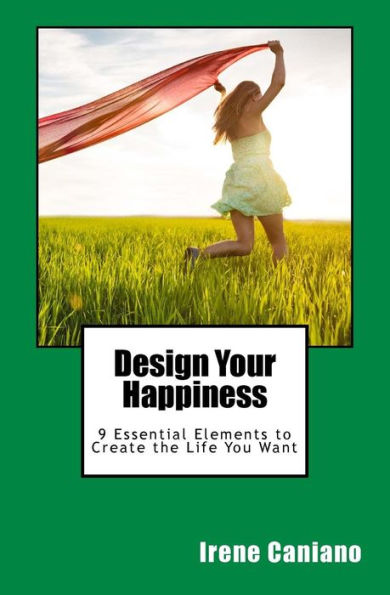 Design Your Happiness: 9 Essential Elements To Create The Life You Want