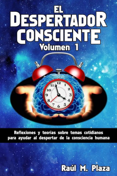 El Despertador Consciente, Volumen 1: Reflexiones Y Teorías Sobre Temas Cotidianos Para Ayudar Al Despertar De La Consciencia Humana (Spanish Edition)