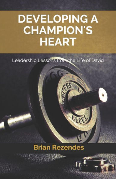Developing A Champion's Heart: Leadership Lessons From The Life Of David